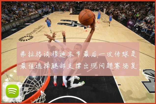 弗拉格谈穆迪末节最后一攻传球是最佳选择腿部支撑出现问题赛场复盘：最新赛事动态与深度分析