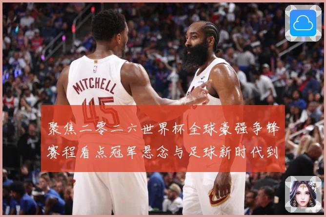 聚焦二零二六世界杯全球豪强争锋赛程看点冠军悬念与足球新时代到数据研判：最新赛事动态与深度分析