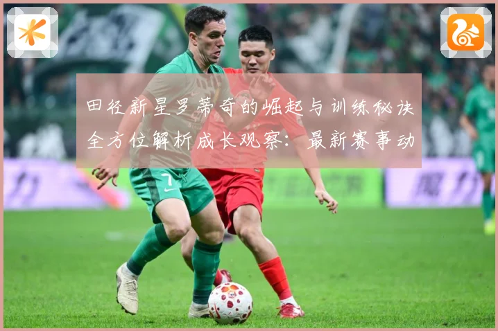 田径新星罗蒂奇的崛起与训练秘诀全方位解析成长观察：最新赛事动态与深度分析