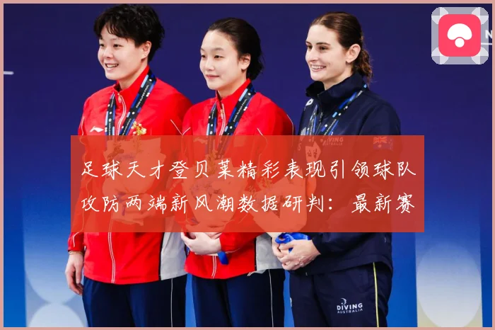 足球天才登贝莱精彩表现引领球队攻防两端新风潮数据研判：最新赛事动态与深度分析