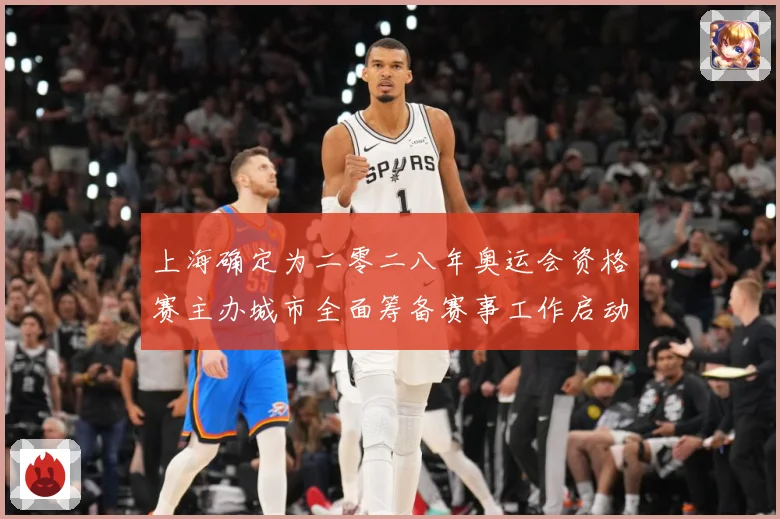 上海确定为二零二八年奥运会资格赛主办城市全面筹备赛事工作启动成长观察：最新赛事动态与深度分析