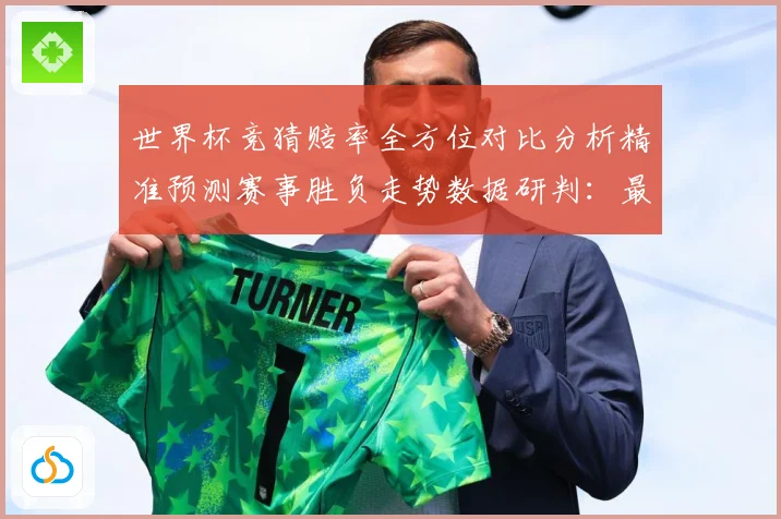 世界杯竞猜赔率全方位对比分析精准预测赛事胜负走势数据研判：最新赛事动态与深度分析