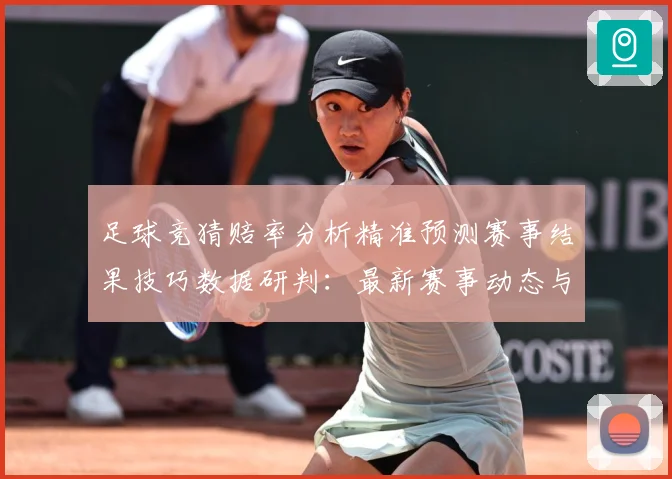足球竞猜赔率分析精准预测赛事结果技巧数据研判：最新赛事动态与深度分析