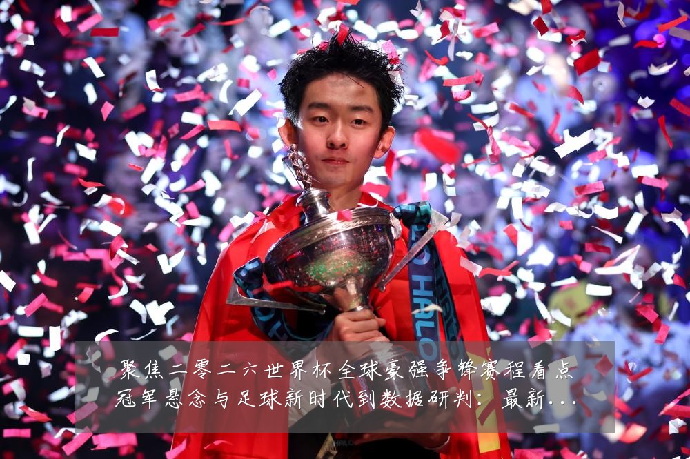 聚焦二零二六世界杯全球豪强争锋赛程看点冠军悬念与足球新时代到数据研判：最新赛事动态与深度分析