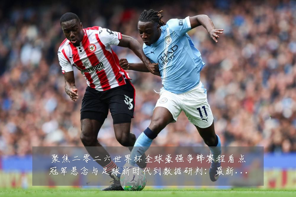 聚焦二零二六世界杯全球豪强争锋赛程看点冠军悬念与足球新时代到数据研判：最新赛事动态与深度分析