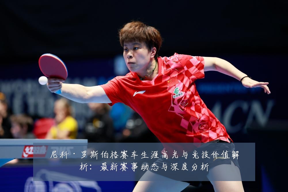 尼科·罗斯伯格赛车生涯高光与竞技价值解析:最新赛事动态与深度分析