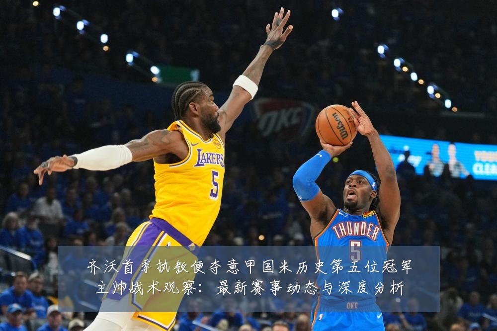 齐沃首季执教便夺意甲国米历史第五位冠军主帅战术观察：最新赛事动态与深度分析