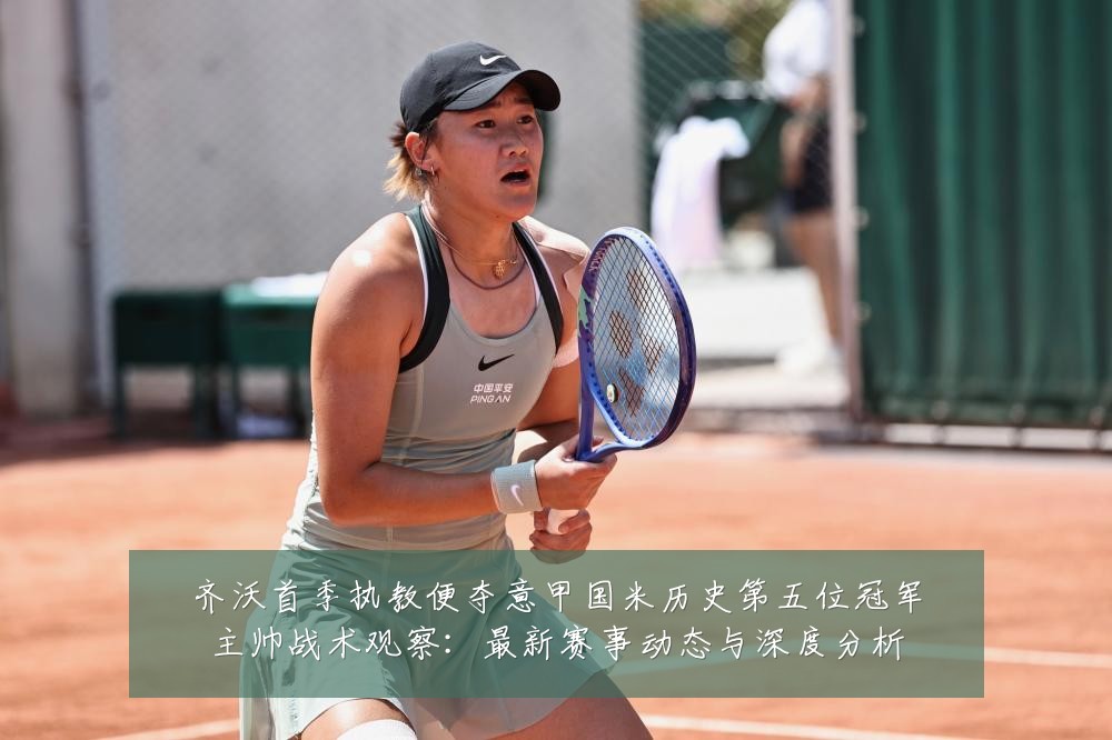 齐沃首季执教便夺意甲国米历史第五位冠军主帅战术观察：最新赛事动态与深度分析