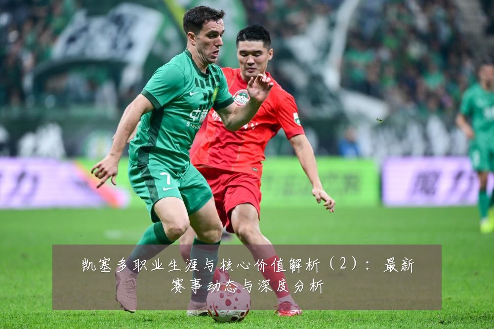 凯塞多职业生涯与核心价值解析（2）：最新赛事动态与深度分析