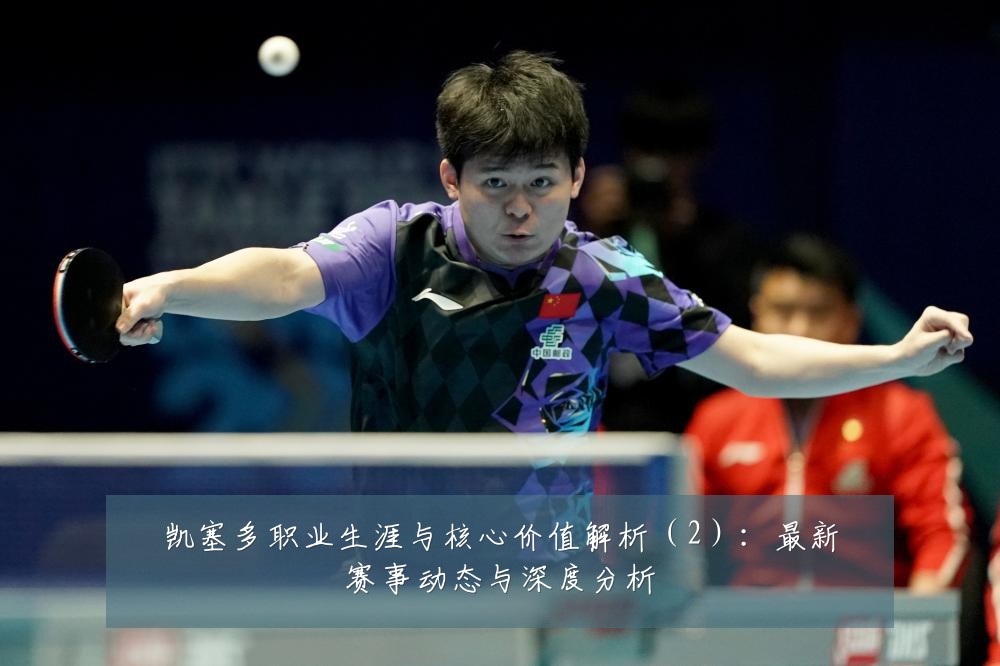 凯塞多职业生涯与核心价值解析（2）：最新赛事动态与深度分析