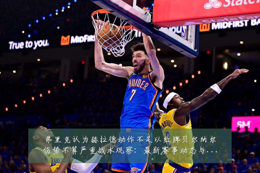 弗里克认为赫拉德动作不足以红牌贝尔纳尔伤势不算严重战术观察:最新赛事动态与深度分析